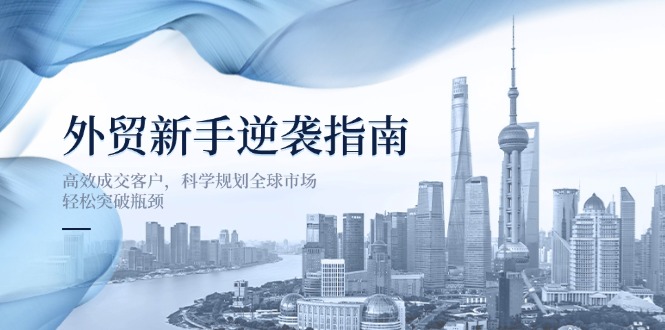 外贸新手逆袭指南：高效成交客户，科学规划全球市场，轻松突破瓶颈-冒泡网