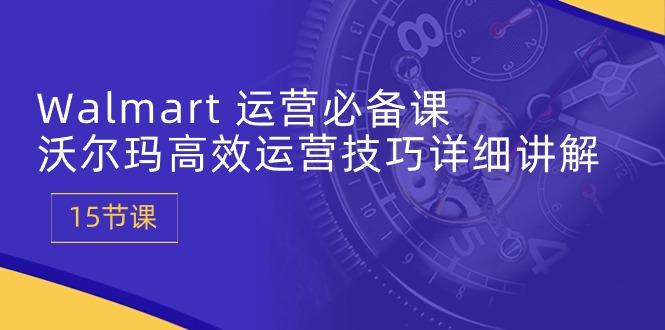 Walmart 运营必备课：沃尔玛高效运营技巧详细讲解 (15节课-冒泡网