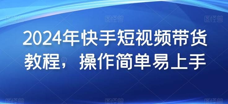 2024年快手短视频带货教程，操作简单易上手-冒泡网
