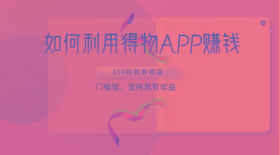 如何利用得物APP赚收益，100粉就可以赚收益，门槛低，坚持就有收益-冒泡网