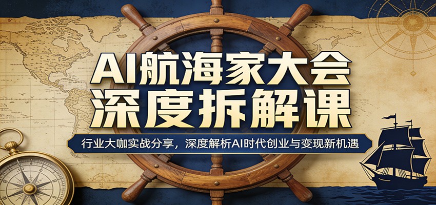 AI航海家大会深度拆解课：行业大咖实战分享，深度解析AI时代创业与变现新机遇-冒泡网