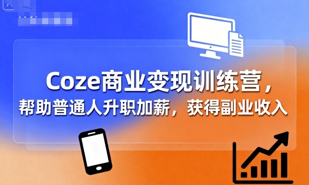 Coze商业变现训练营，帮助普通人升职加薪， 获得副业收入-冒泡网