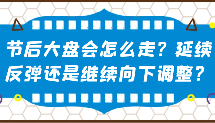 某公众号付费文章：节后大盘会怎么走？延续反弹还是继续向下调整？-冒泡网