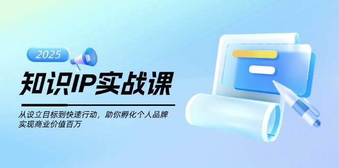 知识IP实战课，从设立目标到快速行动，助你孵化个人品牌，实现商业价值百万-冒泡网