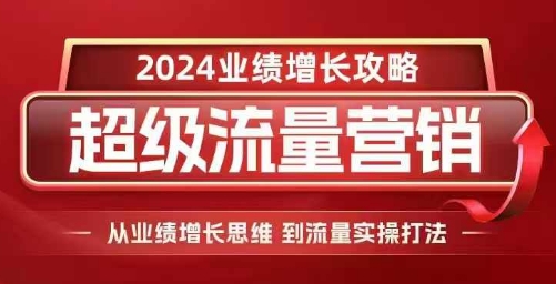 2024超级流量营销，2024业绩增长攻略，从业绩增长思维到流量实操打法-冒泡网