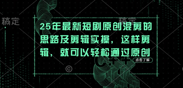 25年最新短剧原创混剪的思路及剪辑实操，这样剪辑，就可以轻松通过原创-冒泡网