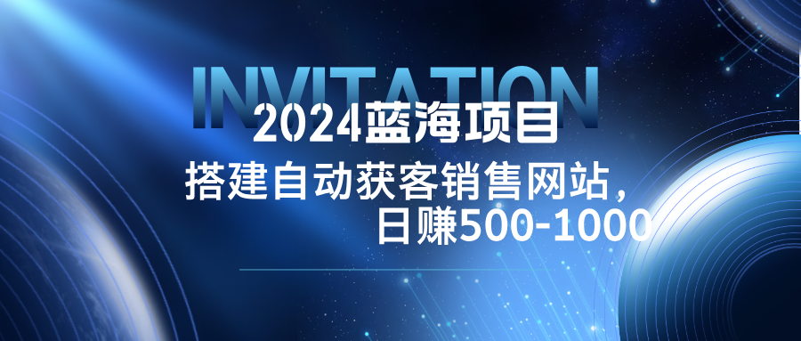 2024蓝海项目，搭建销售网站，自动获客，日赚500-1000-冒泡网