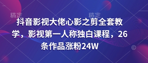 抖音影视大佬心影之剪全套教学，影视第一人称独白课程，26条作品涨粉24W-冒泡网