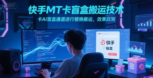 快手MT卡盲盒搬运技术，卡AI盲盒通道进行替换搬运，效果自测-冒泡网