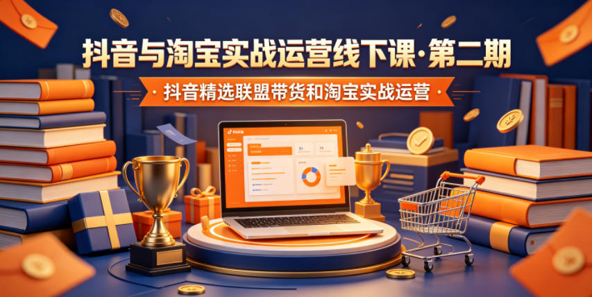 834c500562c36cffe5f47e5bdccfd892.jpeg 抖音与淘宝实战运营线下课·第二期,抖音精选联盟带货和淘宝实战运营