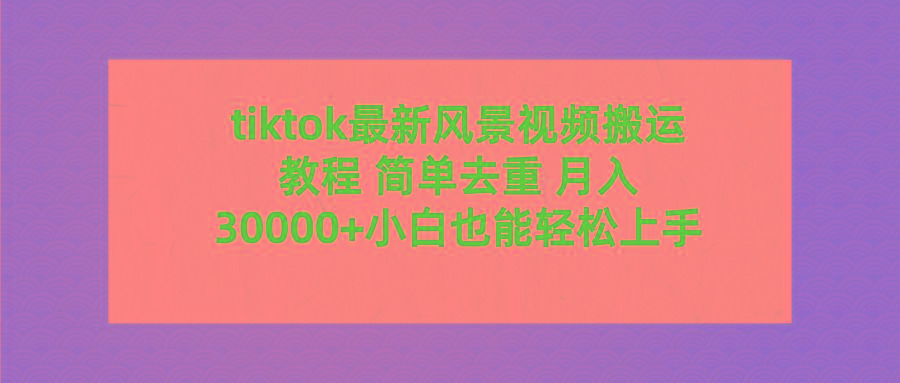 (9804期)tiktok最新风景视频搬运教程 简单去重 月入30000+附全套工具-冒泡网