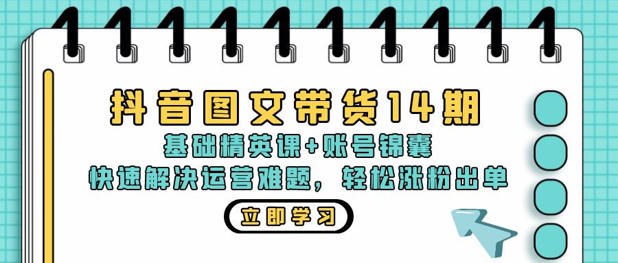 抖音 图文带货14期：基础精英课+账号锦囊，快速解决运营难题 轻松涨粉出单-冒泡网