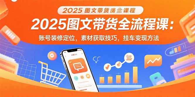 2025图文带货全流程课：账号装修定位，素材获取技巧，挂车变现方法-冒泡网