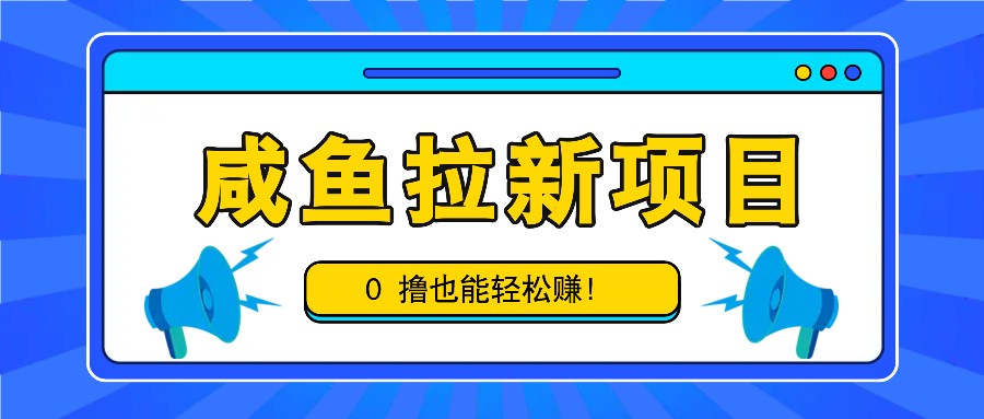 咸鱼拉新项目,拉新一单6-9元,0撸也能轻松赚,白撸几十几百!-冒泡网