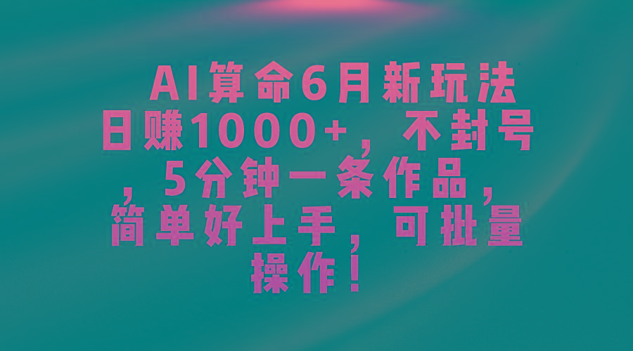 AI算命6月新玩法，日赚1000+，不封号，5分钟一条作品，简单好上手，可…-冒泡网
