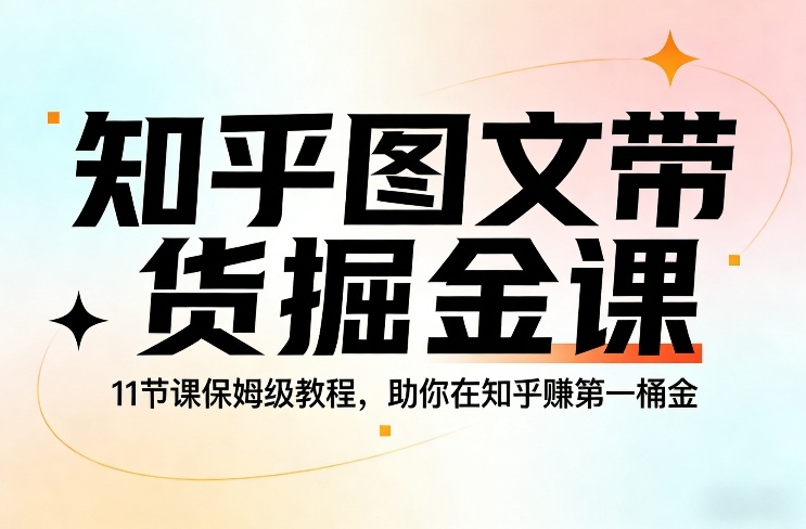 知乎图文带货掘金课，11节课保姆级教程，助你在知乎賺第一桶金-冒泡网