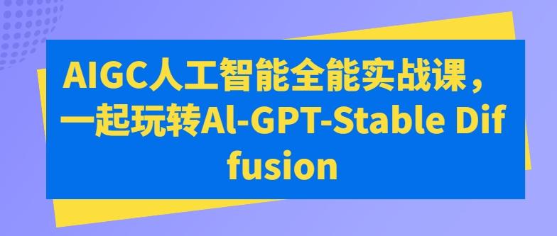 8543cc2d2ac27b70b6b9e84dd314e6f5.jpeg AIGC人工智能全能实战课,一起玩转Al-GPT-Stable Diffusion