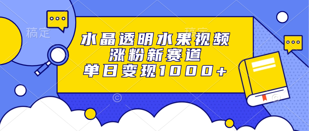 水晶透明水果视频，涨粉新赛道，单日变现1000+-冒泡网