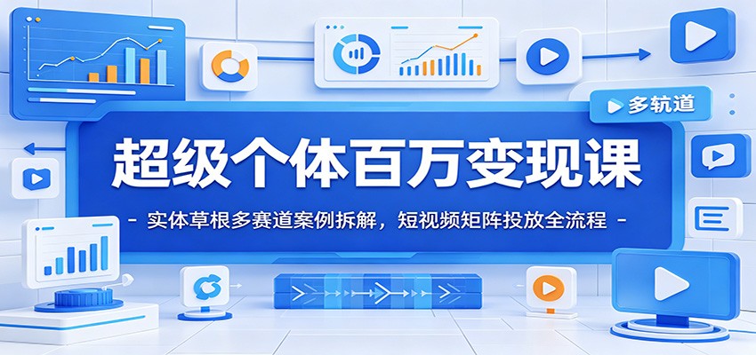 超级个体百万变现课：实体草根多赛道案例拆解，短视频矩阵投放全流程-蜗牛学社