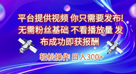 86522b11e1ffde69a525aa37a3b3ff1a.jpeg 平台提供视频,你只需要发布, 无需粉丝基础,不看播放量,发布成功即获报酬,日入3张【揭秘】