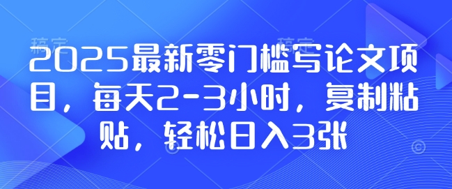 2025最新零门槛写论文项目，每天2-3小时，复制粘贴，轻松日入3张，附详细资料教程【揭秘】-冒泡网