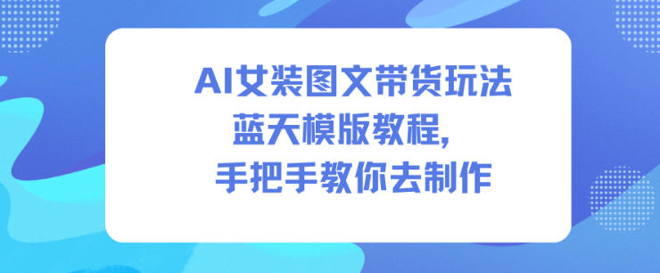 AI女装图文带货玩法蓝天模版教程，手把手教你去制作-冒泡网
