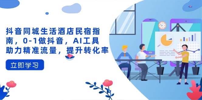 抖音同城生活酒店民宿指南，0-1做抖音，AI工具助力精准流量，提升转化率-冒泡网