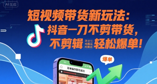 短视频带货新玩法：抖音一刀不剪带货，不剪辑，纯搬运，新手也能轻松爆单!-冒泡网