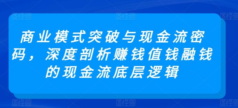 商业模式突破与现金流密码，深度剖析赚钱值钱融钱的现金流底层逻辑-冒泡网