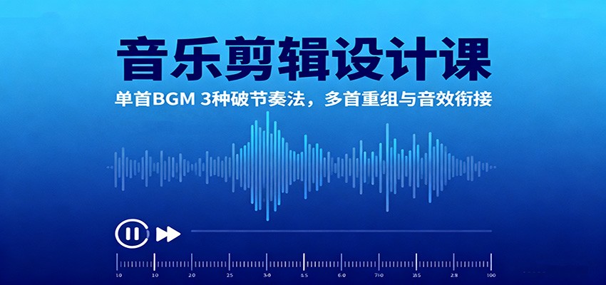 音乐剪辑设计课:单首BGM 3种破节奏法,多首重组与音效衔接-冒泡网