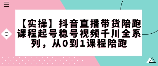 【实操】抖音直播带货陪跑课程起号稳号视频千川全系列，从0到1课程陪跑-冒泡网