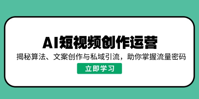 AI短视频创作运营，揭秘算法、文案创作与私域引流，助你掌握流量密码-冒泡网