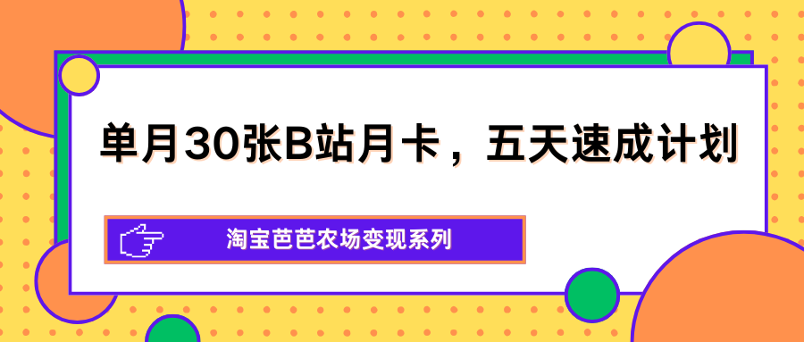 单月30张B站月卡，五天速成计划，淘宝芭芭农场变现系列-冒泡网
