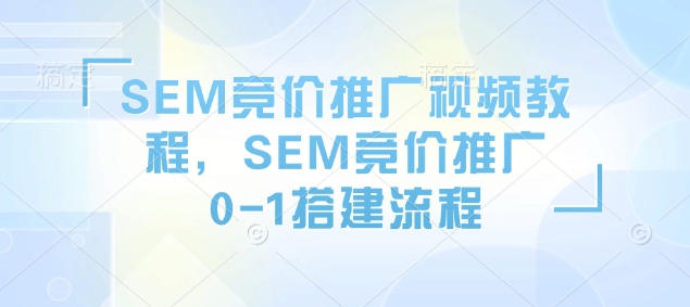 SEM竞价推广视频教程，SEM竞价推广0-1搭建流程-冒泡网