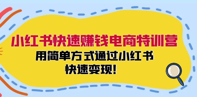 小红书快速赚钱电商特训营：用简单方式通过小红书快速变现！-冒泡网