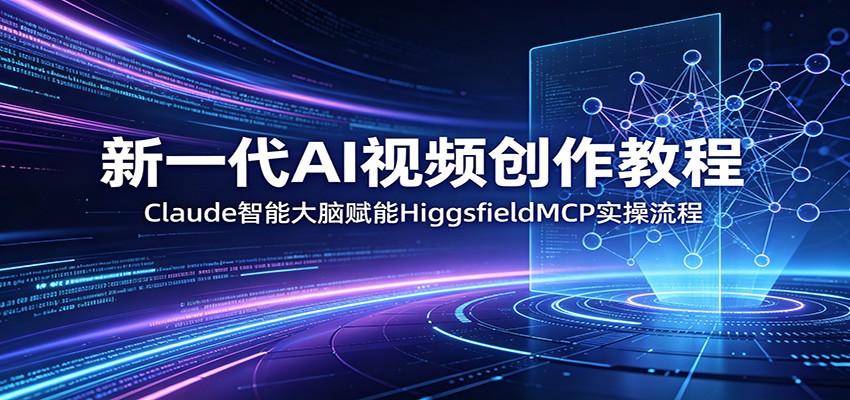新一代AI视频创作教程：Claude智能大脑赋能，HiggsfieldMCP实操流程-冒泡网