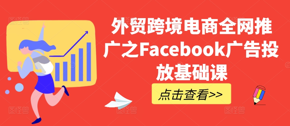 8b61dbd40e9bbed4892677d4a4d31182.jpeg 外贸跨境电商全网推广之Facebook广告投放基础课