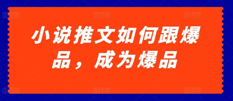 小说推文如何跟爆品，成为爆品【揭秘】-冒泡网