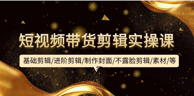 (9887期)短视频带货剪辑实操课：基础剪辑/进阶剪辑/制作封面/不露脸剪辑/素材/等等-冒泡网