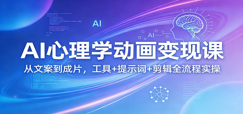 AI心理学动画变现课：从文案到成片，工具+提示词+剪辑全流程实操-冒泡网