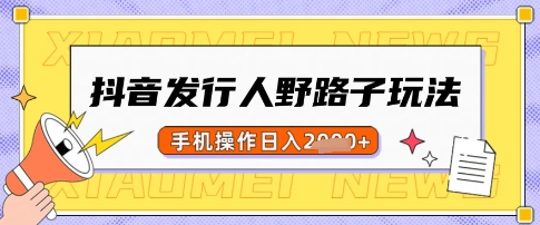 抖音发行人野路子玩法，一单利润50，手机操作一天多张【揭秘】-冒泡网