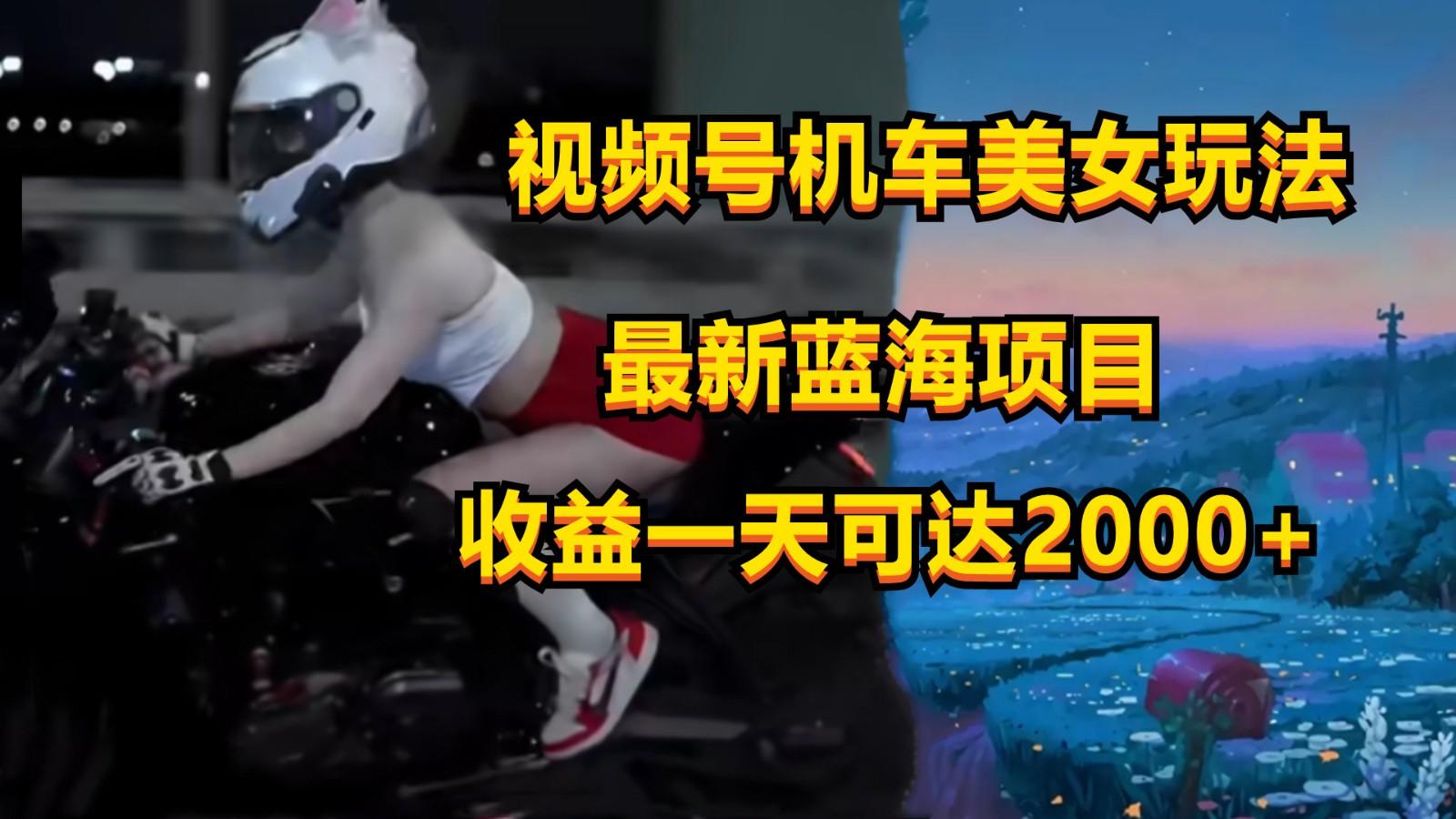 视频号机车美女短视频,视频创作掘金,一天可收入2000+-冒泡网