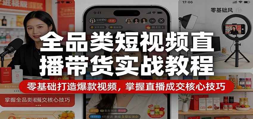 全品类短视频直播带货实战教程：零基础打造爆款视频，掌握直播成交核心技巧-冒泡网