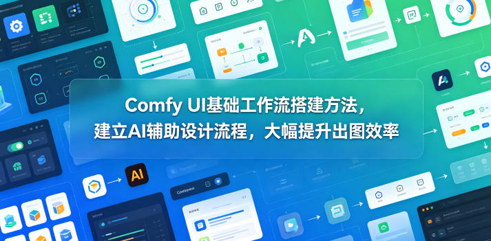 Comfy UI基础工作流搭建方法，建立AI辅助设计流程，大幅提升出图效率-冒泡网