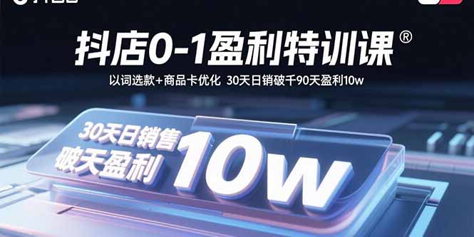 抖店0-1盈利特训课：以词选款+商品卡优化 30天日销破千90天盈利10w-冒泡网