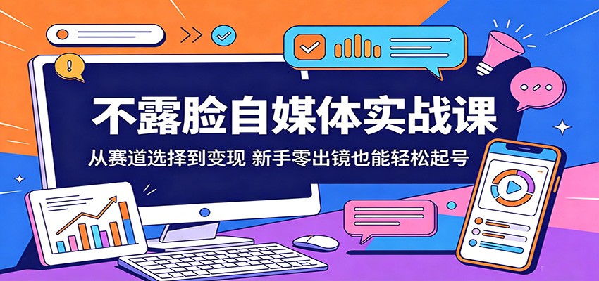 不露脸自媒体实战课：从赛道选择到变现，新手零出镜也能轻松起号-冒泡网