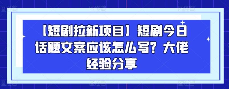 【短剧拉新项目】短剧今日话题文案应该怎么写？大佬经验分享-冒泡网