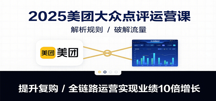 2025美团大众点评运营课：解析规则/破解流量/提升复购/全链路运营实现业绩10倍增长-冒泡网