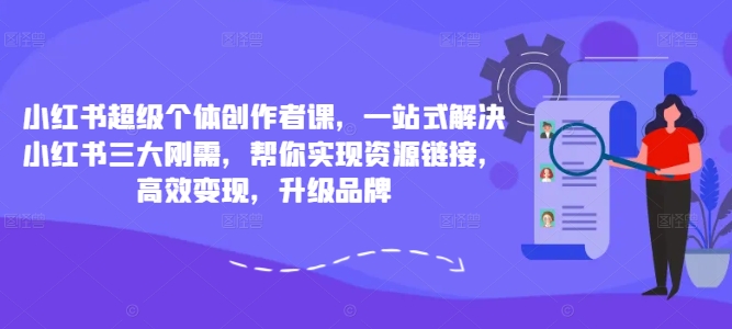 小红书超级个体创作者课，一站式解决小红书三大刚需，帮你实现资源链接，高效变现，升级品牌-冒泡网