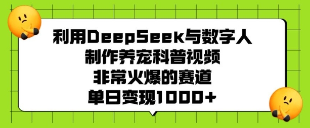 利用DeepSeek与数字人制作养宠科普视频，非常火爆的赛道，单日变现多张-冒泡网